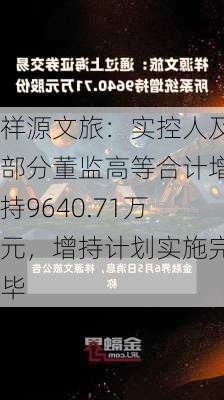 祥源文旅：实控人及部分董监高等合计增持9640.71万元，增持计划实施完毕