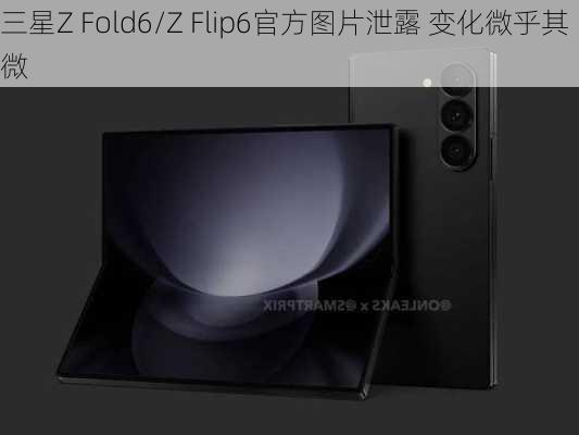 三星Z Fold6/Z Flip6官方图片泄露 变化微乎其微