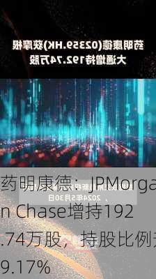 药明康德：JPMorgan Chase增持192.74万股，持股比例升至9.17%