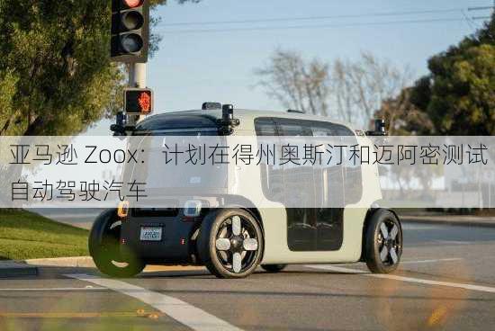 亚马逊 Zoox：计划在得州奥斯汀和迈阿密测试自动驾驶汽车