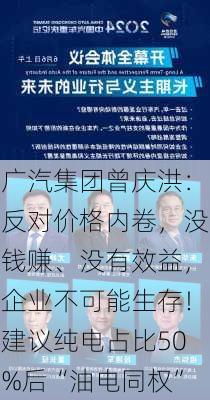 广汽集团曾庆洪：反对价格内卷，没钱赚、没有效益，企业不可能生存！建议纯电占比50%后“油电同权”