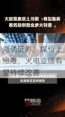 海通证券：煤价上涨难，火电业绩有望持续改善