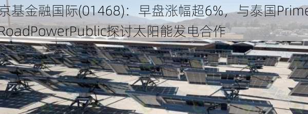 京基金融国际(01468)：早盘涨幅超6%，与泰国PrimeRoadPowerPublic探讨太阳能发电合作