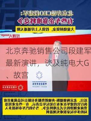 北京奔驰销售公司段建军最新演讲，谈及纯电大G、故宫