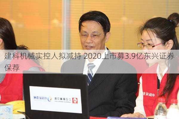 建科机械实控人拟减持 2020上市募3.9亿东兴证券保荐