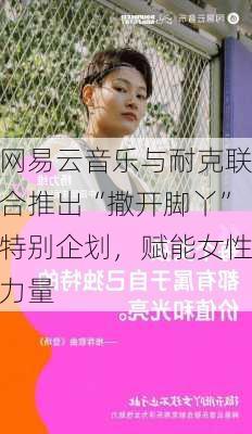 网易云音乐与耐克联合推出“撒开脚丫”特别企划，赋能女性力量