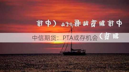 中信期货：PTA或存机会