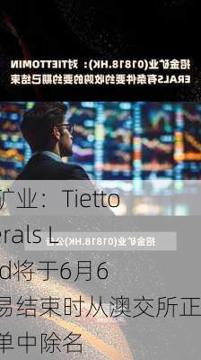 招金矿业：Tietto Minerals Limited将于6月6日交易结束时从澳交所正式名单中除名