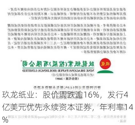 玖龙纸业：股价周跌逾16%，发行4亿美元优先永续资本证券，年利率14%