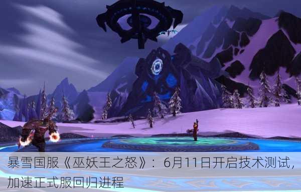 暴雪国服《巫妖王之怒》：6月11日开启技术测试，加速正式服回归进程