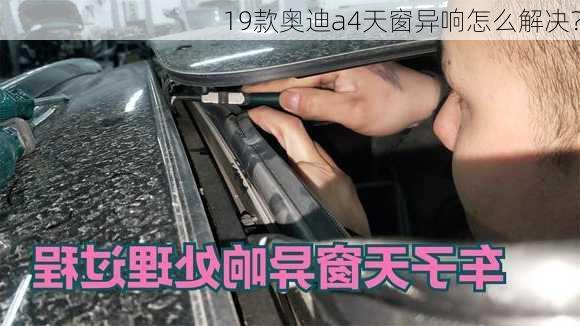 19款奥迪a4天窗异响怎么解决？