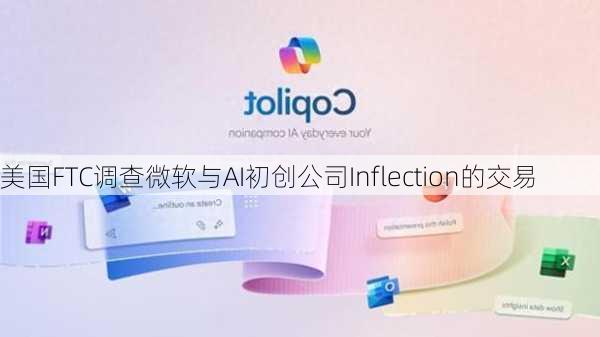 美国FTC调查微软与AI初创公司Inflection的交易