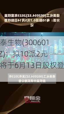 康泰生物(300601.SZ)：拟10派2元，将于6月13日股权登记