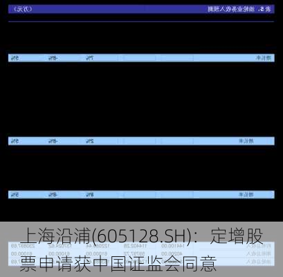 上海沿浦(605128.SH)：定增股票申请获中国证监会同意