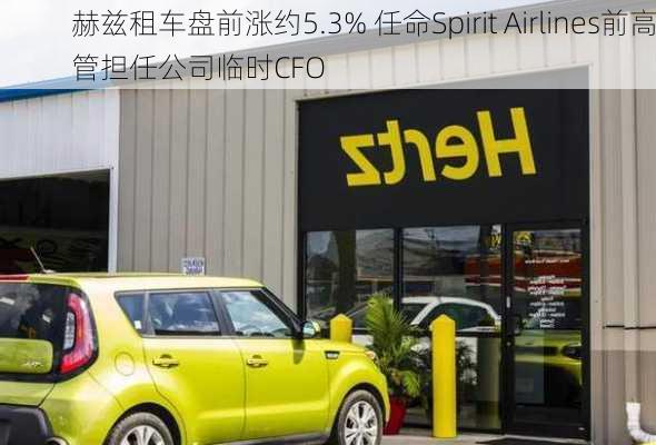 赫兹租车盘前涨约5.3% 任命Spirit Airlines前高管担任公司临时CFO