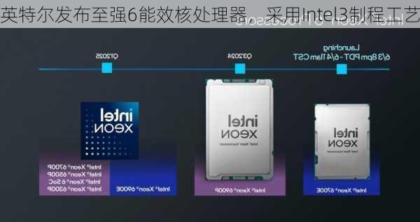 英特尔发布至强6能效核处理器，采用Intel3制程工艺