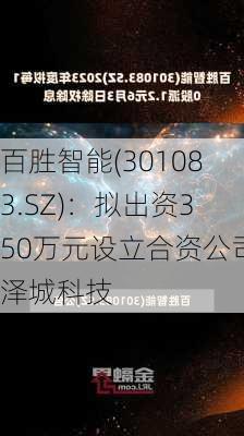 百胜智能(301083.SZ)：拟出资350万元设立合资公司泽城科技