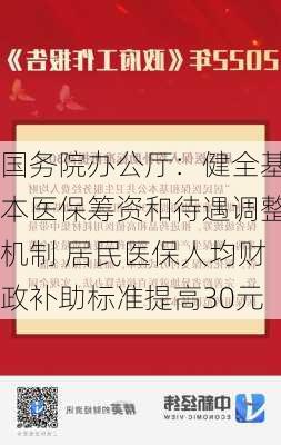 国务院办公厅：健全基本医保筹资和待遇调整机制 居民医保人均财政补助标准提高30元