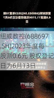 纽威数控(688697.SH)2023年度每股派0.6元 股权登记日为6月13日