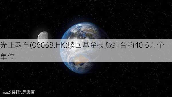 光正教育(06068.HK)赎回基金投资组合的40.6万个单位