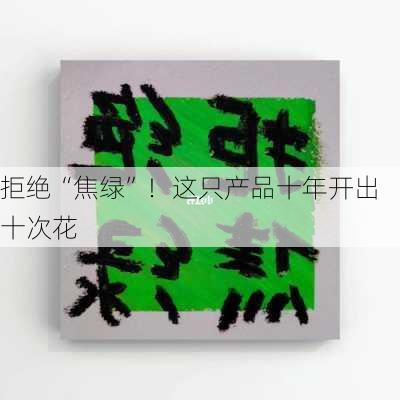 拒绝“焦绿”！这只产品十年开出十次花