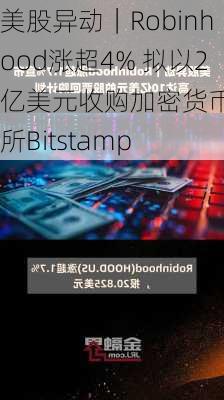 美股异动｜Robinhood涨超4% 拟以2亿美元收购加密货币交易所Bitstamp