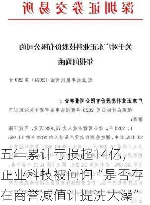 五年累计亏损超14亿，正业科技被问询“是否存在商誉减值计提洗大澡”