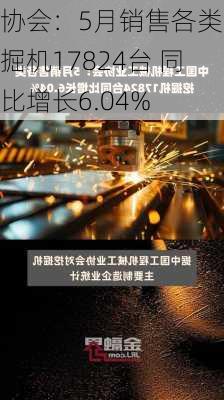 协会：5月销售各类挖掘机17824台 同比增长6.04%