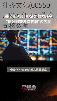 律齐文化(00550.HK)委任天健为公司核数师