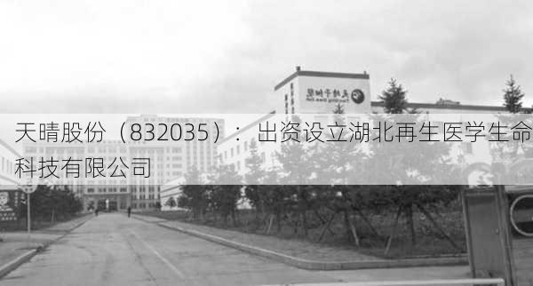 天晴股份（832035）：出资设立湖北再生医学生命科技有限公司