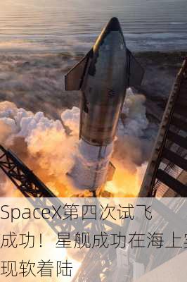 SpaceX第四次试飞成功！星舰成功在海上实现软着陆