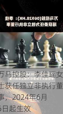 万马控股：李佳瑶女士获任独立非执行董事，2024年6月6日起生效