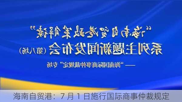 海南自贸港：7 月 1 日施行国际商事仲裁规定