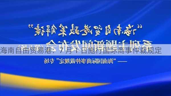 海南自由贸易港：7 月 1 日施行国际商事仲裁规定