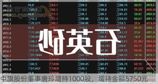 中旗股份董事唐玲增持1000股，增持金额5750元