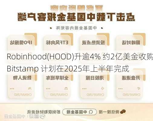 Robinhood(HOOD)升逾4% 约2亿美金收购Bitstamp 计划在2025年上半年完成