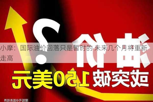 小摩：国际油价回落只是暂时的 未来几个月将重新走高