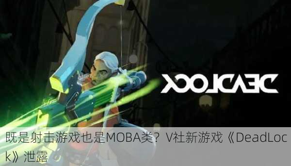 既是射击游戏也是MOBA类？V社新游戏《DeadLock》泄露