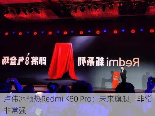 卢伟冰预热Redmi K80 Pro：未来旗舰，非常非常强