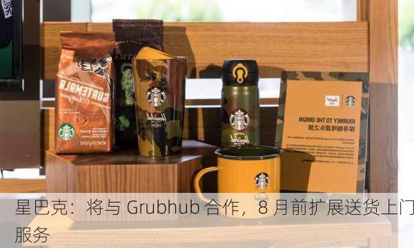 星巴克：将与 Grubhub 合作，8 月前扩展送货上门服务