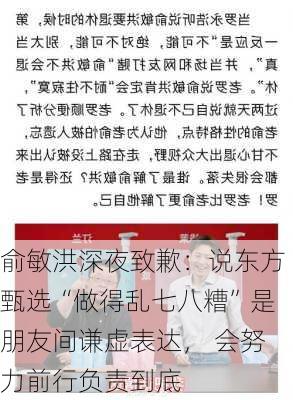 俞敏洪深夜致歉：说东方甄选“做得乱七八糟”是朋友间谦虚表达， 会努力前行负责到底