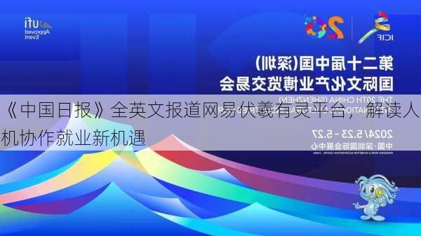 《中国日报》全英文报道网易伏羲有灵平台，解读人机协作就业新机遇