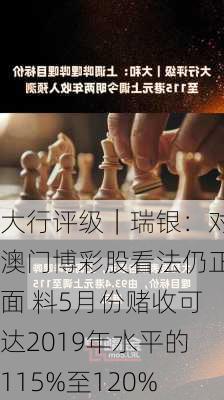 大行评级｜瑞银：对澳门博彩股看法仍正面 料5月份赌收可达2019年水平的115%至120%