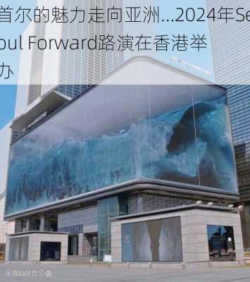 首尔的魅力走向亚洲…2024年Seoul Forward路演在香港举办