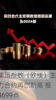 集运指数（欧线）主力合约再创新高 报4699点