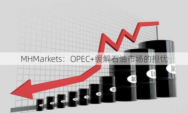 MHMarkets：OPEC+缓解石油市场的担忧