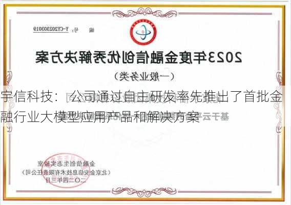 宇信科技： 公司通过自主研发率先推出了首批金融行业大模型应用产品和解决方案