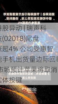 港股异动 | 瑞声科技(02018)尾盘涨超4% 公司受惠智能手机出货量边际回暖 市场预计苹果将取消实体按键