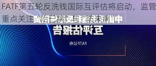 FATF第五轮反洗钱国际互评估将启动，监管重点关注“治已病”与“防未病”