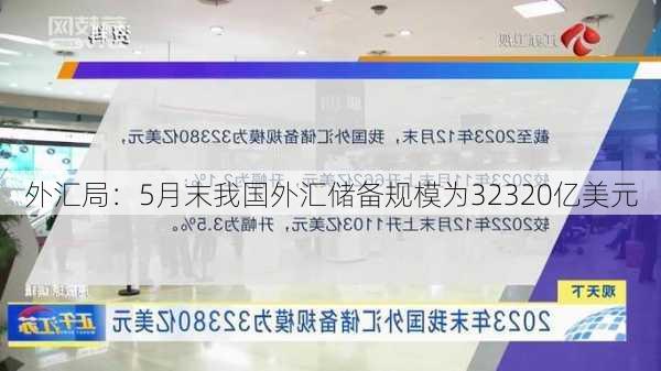 外汇局：5月末我国外汇储备规模为32320亿美元